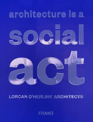 Architektúra je spoločenská činnosť: Lorcan O'Herlihy Architects - Architecture Is a Social ACT: Lorcan O'Herlihy Architects