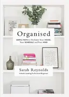 Usporiadané: Jednoduché spôsoby, ako upratať svoj dom, svoj plán a svoju myseľ - Organised: Simple Ways to Declutter Your House, Your Schedule and Your Mind