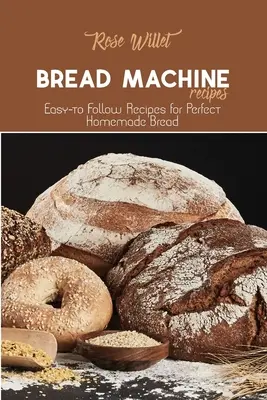 Recepty na chlieb v chlebovom stroji: Jednoduché recepty na dokonalý domáci chlieb - Bread Machine Recipes: Easy-to Follow Recipes for Perfect Homemade Bread