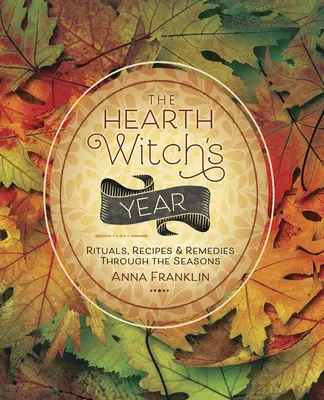 Rok krbovej čarodejnice: Rituály, recepty a liečivé prostriedky v priebehu ročných období - The Hearth Witch's Year: Rituals, Recipes & Remedies Through the Seasons