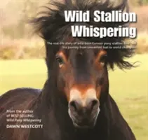 Wild Stallion Whispering - The Real-Life Story of Wild-Born Exmoor Pony Stallion Bear and His Journey from Unwanted Foal to World Champion (Šepot divokého žrebca - skutočný príbeh divoko narodeného poníka Beara a jeho cesty od nechceného žrebca po svetového šampióna) - Wild Stallion Whispering - The Real-Life Story of Wild-Born Exmoor Pony Stallion Bear and His Journey from Unwanted Foal to World Champion