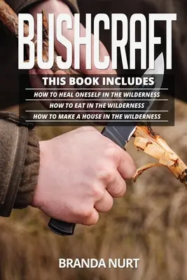 Bushcraft: Táto kniha obsahuje: Ako sa liečiť v divočine + Ako sa stravovať v divočine + Ako si postaviť dom v divočine - Bushcraft: This book includes: How To Heal Oneself in the Wilderness + How To Eat in the Wilderness + How to Make a House in the