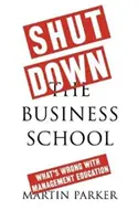 Zatvorte obchodnú školu: Čo je zlé vo vzdelávaní manažérov - Shut Down the Business School: What's Wrong with Management Education