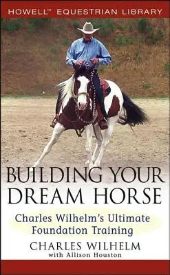 Stavba tvojho vysnívaného koňa: Charles Wilhelm's Ultimate Foundation Training - Building Your Dream Horse: Charles Wilhelm's Ultimate Foundation Training