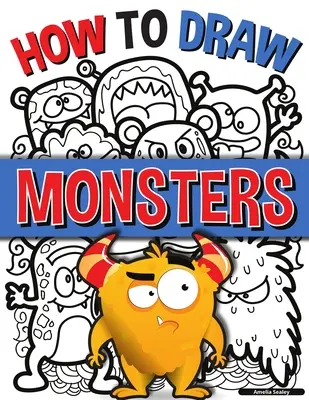 Ako nakresliť príšery: Naučte sa kresliť príšerky zábavným a jednoduchým spôsobom: Jednoduchý sprievodca krok za krokom - How to Draw Monsters: A Simple Step-by-Step Guide to Drawing Monsters, Learn to Draw Monsters In a Fun and Easy Way
