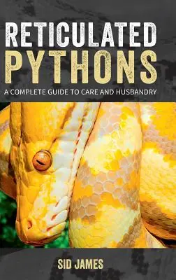 Pytóny sieťované: Kompletný sprievodca starostlivosťou a chovom - Reticulated Pythons: A complete guide to care and husbandry