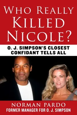 Kto skutočne zabil Nicole?: Simpsonov najbližší dôverník vypovedá všetko. - Who Really Killed Nicole?: O. J. Simpson's Closest Confidant Tells All