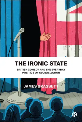 Ironický štát: Britská komédia a každodenná politika globalizácie - The Ironic State: British Comedy and the Everyday Politics of Globalization