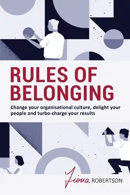 Pravidlá príslušnosti: Zmeňte organizačnú kultúru, potešte svojich ľudí a naštartujte svoje výsledky - Rules of Belonging: Change your organisational culture, delight your people and turbo-charge your results