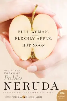 Plná žena, mäsité jablko, horúci mesiac: Vybrané básne Pabla Nerudu - Full Woman, Fleshly Apple, Hot Moon: Selected Poems of Pablo Neruda