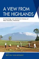 Pohľad z vysočiny: Archeológia a dejiny osídlenia Západnej Sumatry, Indonézia - A View from the Highlands: Archaeology and Settlement History of West Sumatra, Indonesia