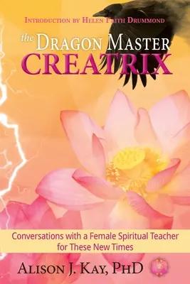 Dračí majster Creatrix: Rozhovory s duchovnou učiteľkou pre tieto nové časy - The Dragon Master Creatrix: Conversations with a Female Spiritual Teacher for these New Times