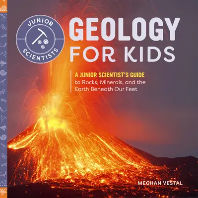Geológia pre deti: Príručka mladého vedca o horninách, mineráloch a Zemi pod našimi nohami - Geology for Kids: A Junior Scientist's Guide to Rocks, Minerals, and the Earth Beneath Our Feet