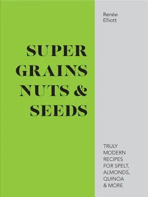 Super obilniny, orechy a semienka - skutočne moderné recepty na špaldu, mandle, quinou a iné - Super Grains, Nuts & Seeds - Truly modern recipes for spelt, almonds, quinoa & more