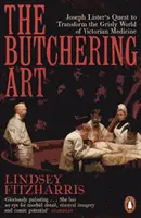 Butchering Art - Joseph Lister's Quest to Transform the Grisly World of Victorian Medicine (Mäsiarske umenie - snaha Josepha Listera zmeniť hrôzostrašný svet viktoriánskej medicíny) - Butchering Art - Joseph Lister's Quest to Transform the Grisly World of Victorian Medicine