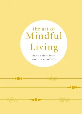 Umenie uvedomelého života: Ako spomaliť a žiť uvedomelo - The Art of Mindful Living: How to Slow Down and Live Mindfully