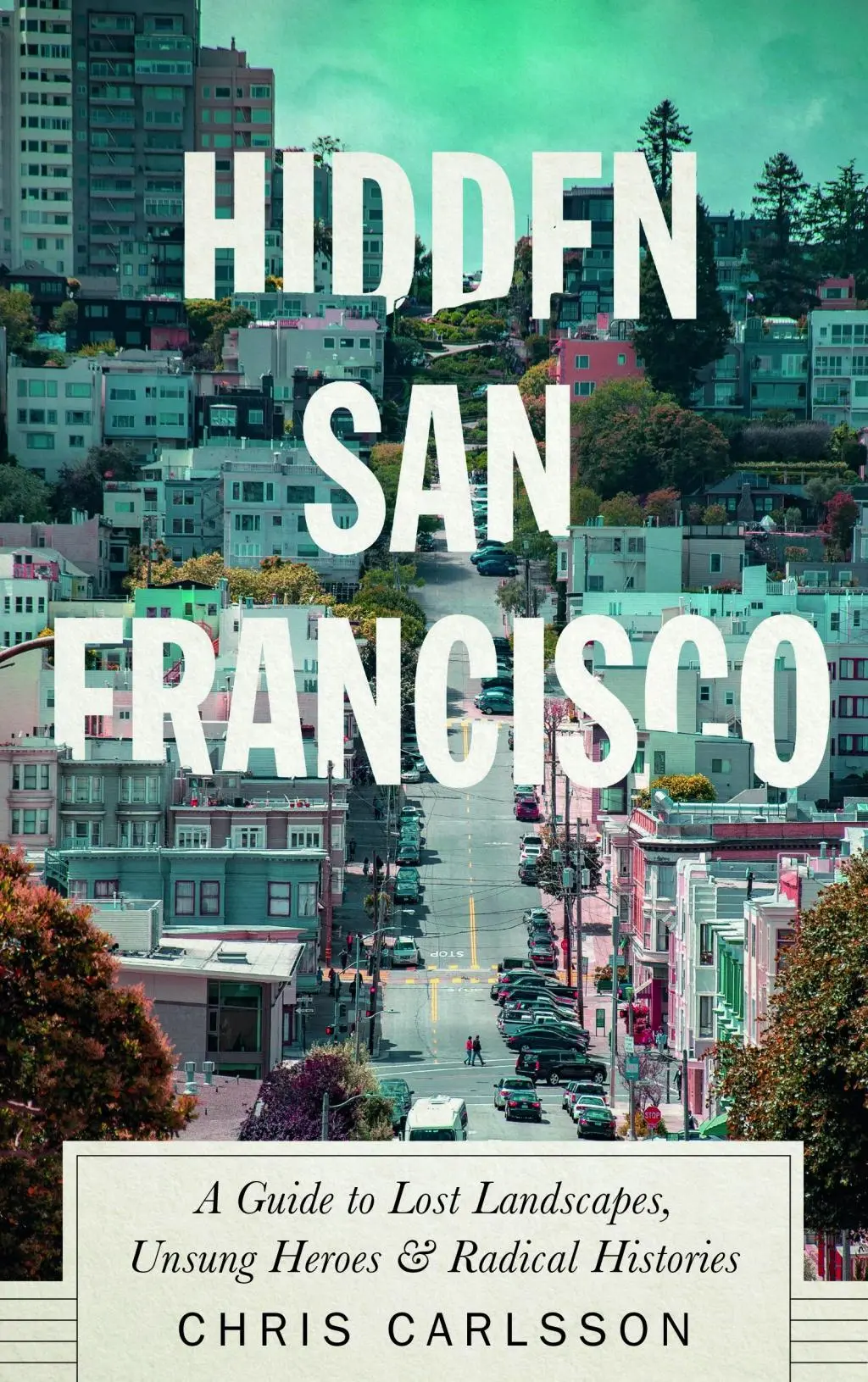 Skryté San Francisco: Sprievodca po stratených krajinách, neopozeraných hrdinoch a radikálnych dejinách - Hidden San Francisco: A Guide to Lost Landscapes, Unsung Heroes and Radical Histories