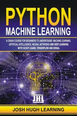 Strojové učenie v jazyku Python: Rýchlokurz pre začiatočníkov na pochopenie strojového učenia, umelej inteligencie, neurónových sietí a hlbokého učenia - Python Machine Learning: A Crash Course for Beginners to Understand Machine learning, Artificial Intelligence, Neural Networks, and Deep Learni