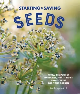 Založenie a zachovanie semien: Vypestujte si dokonalú zeleninu, ovocie, bylinky a kvety pre svoju záhradu. - Starting & Saving Seeds: Grow the Perfect Vegetables, Fruits, Herbs, and Flowers for Your Garden