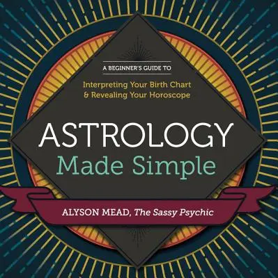 Zjednodušená astrológia: Príručka pre začiatočníkov, ako interpretovať svoj rodný list a odhaliť svoj horoskop - Astrology Made Simple: A Beginner's Guide to Interpreting Your Birth Chart and Revealing Your Horoscope