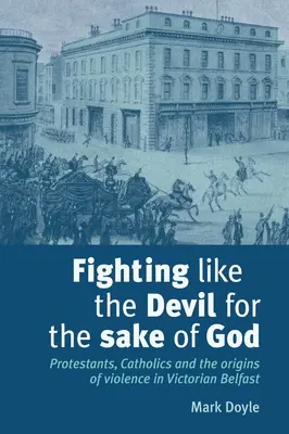 Bojovať ako diabol kvôli Bohu: Protestanti, katolíci a pôvod násilia vo viktoriánskom Belfaste - Fighting Like the Devil for the Sake of God: Protestants, Catholics and the Origins of Violence in Victorian Belfast
