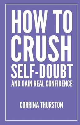Ako rozdrviť pochybnosti o sebe a získať skutočnú sebadôveru - How To Crush Self-Doubt and Gain Real Confidence
