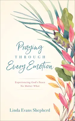Modlitba cez každú emóciu: Ako prežívať Boží pokoj bez ohľadu na to, čo sa deje - Praying Through Every Emotion: Experiencing God's Peace No Matter What