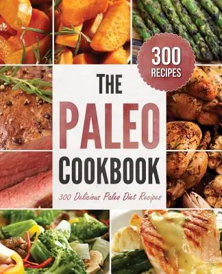 Paleo kuchárska kniha: 300 chutných receptov paleo diéty - Paleo Cookbook: 300 Delicious Paleo Diet Recipes