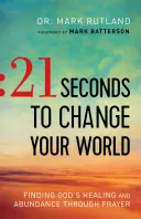 21 sekúnd, ktoré zmenia váš svet: Vydajte sa na cestu k Božiemu uzdraveniu a hojnosti prostredníctvom modlitby - 21 Seconds to Change Your World: Finding God's Healing and Abundance Through Prayer