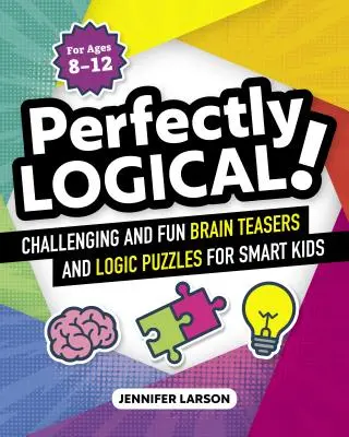 Dokonale logické!: Vydarené logické hádanky pre múdre deti: Náročné zábavné hlavolamy a logické hádanky pre múdre deti - Perfectly Logical!: Challenging Fun Brain Teasers and Logic Puzzles for Smart Kids