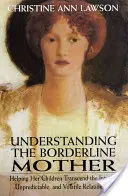 Pochopenie hraničnej matky: Pomáhame jej deťom prekonať intenzívny, nepredvídateľný a nestály vzťah. - Understanding the Borderline Mother: Helping Her Children Transcend the Intense, Unpredictable, and Volatile Relationship