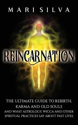 Reinkarnácia: Čo o tom hovorí astrológia, wicca a iné duchovné praktiky: Konečný sprievodca znovuzrodením, karmou a starými dušami - Reincarnation: The Ultimate Guide to Rebirth, Karma and Old Souls and What Astrology, Wicca and Other Spiritual Practices Say About P