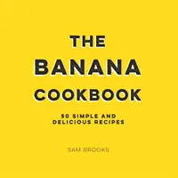 Banánová kuchárka - 50 jednoduchých a chutných receptov - Banana Cookbook - 50 Simple and Delicious Recipes