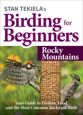 Stan Tekiela's Birding for Beginners: Skalnaté hory: Vtáctvo na dvore: sprievodca po kŕmidlách, potrave a najbežnejších vtákoch na dvore - Stan Tekiela's Birding for Beginners: Rocky Mountains: Your Guide to Feeders, Food, and the Most Common Backyard Birds