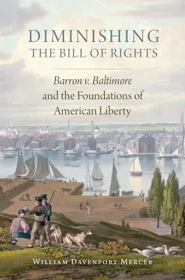 Zmenšovanie Listiny práv, zväzok 3: Barron V. Baltimore a základy americkej slobody - Diminishing the Bill of Rights, Volume 3: Barron V. Baltimore and the Foundations of American Liberty