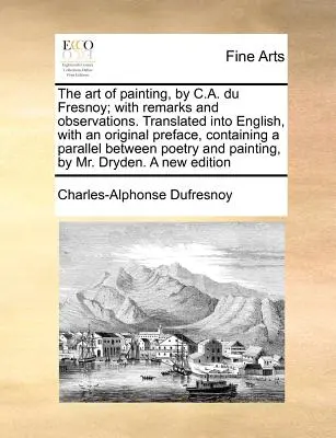 Umenie maľby od C. A. Du Fresnoya; s poznámkami a postrehmi. Preklad do angličtiny s pôvodnou predslovom, ktorý obsahuje paralelu medzi - The Art of Painting, by C.A. Du Fresnoy; With Remarks and Observations. Translated Into English, with an Original Preface, Containing a Parallel Betwe