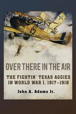 Tam vo vzduchu: Vzduch v lietadle: The Fightin' Texas Aggies in World War I, 1917-1918 (Bojovníci z Texasu v prvej svetovej vojne, 1917-1918) - Over There in the Air: The Fightin' Texas Aggies in World War I, 1917-1918