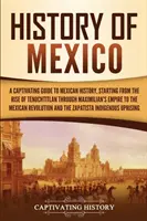 Dejiny Mexika: Pútavý sprievodca mexickými dejinami od vzniku Tenochtitlánu cez Maximiliánovu ríšu až po Mexiko - History of Mexico: A Captivating Guide to Mexican History, Starting from the Rise of Tenochtitlan through Maximilian's Empire to the Mexi