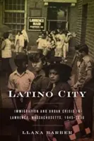 Latinskoamerické mesto: Imigrácia a mestská kríza v Lawrence, Massachusetts, 1945-2000 - Latino City: Immigration and Urban Crisis in Lawrence, Massachusetts, 1945-2000