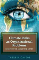 Klimatické riziká ako organizačné problémy; konštruovanie agentúry a akcie - Climate Risks as Organizational Problems; Constructing Agency and Action