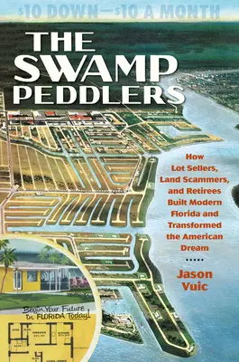 Obchodníci s bažinami: Ako predajcovia pozemkov, podvodníci s pozemkami a dôchodcovia vybudovali modernú Floridu a zmenili americký sen - The Swamp Peddlers: How Lot Sellers, Land Scammers, and Retirees Built Modern Florida and Transformed the American Dream