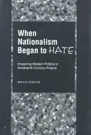 Keď nacionalizmus začal nenávidieť: Predstavy o modernej politike v Poľsku devätnásteho storočia - When Nationalism Began to Hate: Imagining Modern Politics in Nineteenth-Century Poland
