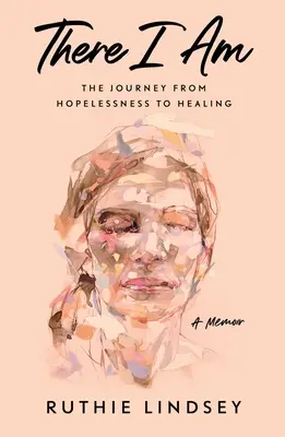 Tam som: Cesta od beznádeje k uzdraveniu - memoáre - There I Am: The Journey from Hopelessness to Healing--A Memoir