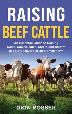 Chov hovädzieho dobytka: Základný sprievodca chovom kráv, teliat, býkov, volov a jalovíc na dvore alebo na malej farme - Raising Beef Cattle: An Essential Guide to Raising Cows, Calves, Bulls, Steers and Heifers in Your Backyard or on a Small Farm