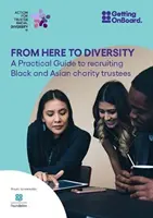 Odtiaľto k rozmanitosti - Praktický sprievodca náborom černošských a ázijských správcov charitatívnych organizácií - From Here to Diversity - A practical guide to recruiting  Black and Asian charity trustees