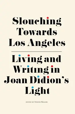 Slouching Towards Los Angeles: Svetlo Joan Didionovej: Život a písanie - Slouching Towards Los Angeles: Living and Writing by Joan Didion's Light
