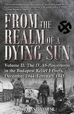 Z ríše umierajúceho slnka. II. zväzok: IV. Ss-Panzerkorps v úsilí o pomoc Budapešti, december 1944 - február 1945 - From the Realm of a Dying Sun. Volume II: The IV. Ss-Panzerkorps in the Budapest Relief Efforts, December 1944-February 1945