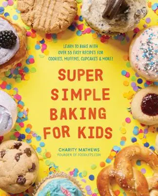 Super jednoduché pečenie pre deti: Naučte sa piecť s viac ako 55 jednoduchými receptami na koláčiky, muffiny, cupcakes a ďalšie! - Super Simple Baking for Kids: Learn to Bake with Over 55 Easy Recipes for Cookies, Muffins, Cupcakes and More!