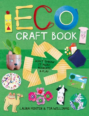 Kniha ekologických remesiel: Nevyhadzuj, vytvor si to znova a hraj sa - Eco Craft Book: Don't Throw It Away, Recreate & Play