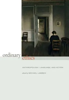 Ordinary Ethics: Antropológia, jazyk a konanie - Ordinary Ethics: Anthropology, Language, and Action
